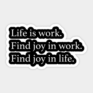 Life is work. Find joy in work. Find joy in life. Sticker